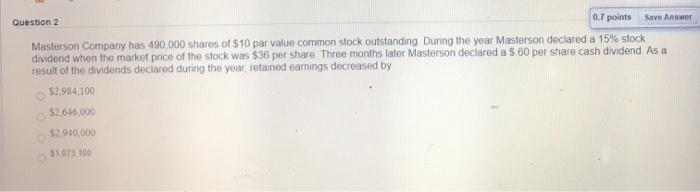  0.7 points Save Answer Question 2 Masterson Company has 490,000 shares