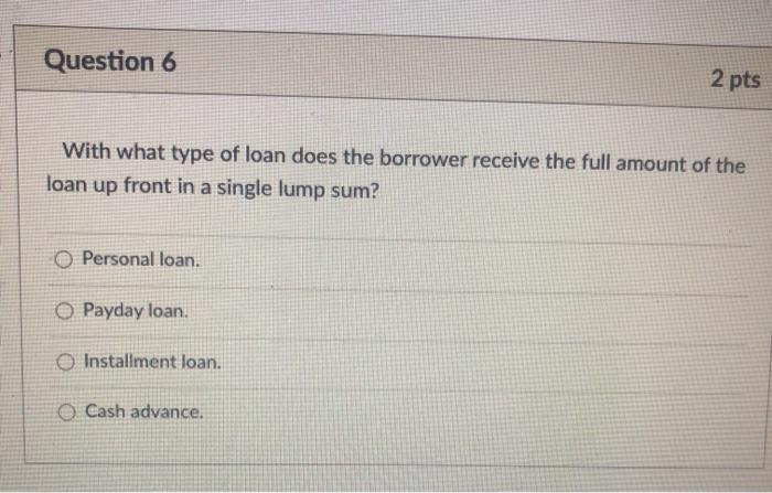  Question 6 2 pts With what type of loan does the