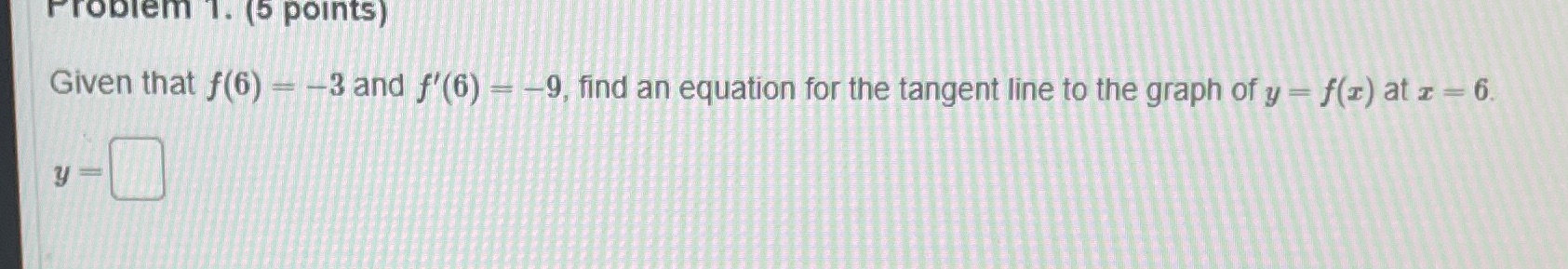  Problem 1. (5 points) Given that f(6) - -3 and f'(6)