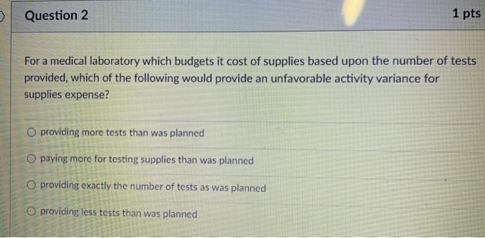  > Question 2 1 pts For a medical laboratory which budgets