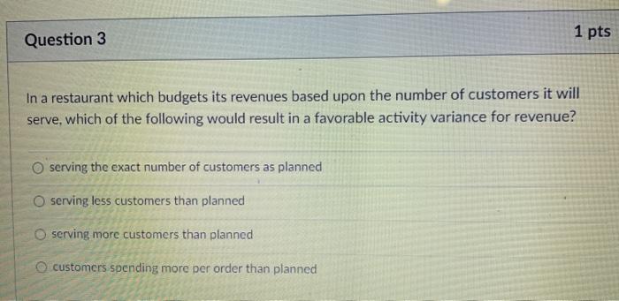  Question 3 1 pts In a restaurant which budgets its revenues