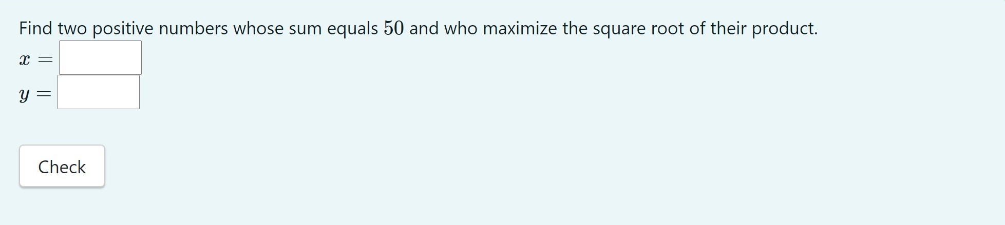 Help!!! Calculus 1 Find two positive numbers whose sum equals 50 and