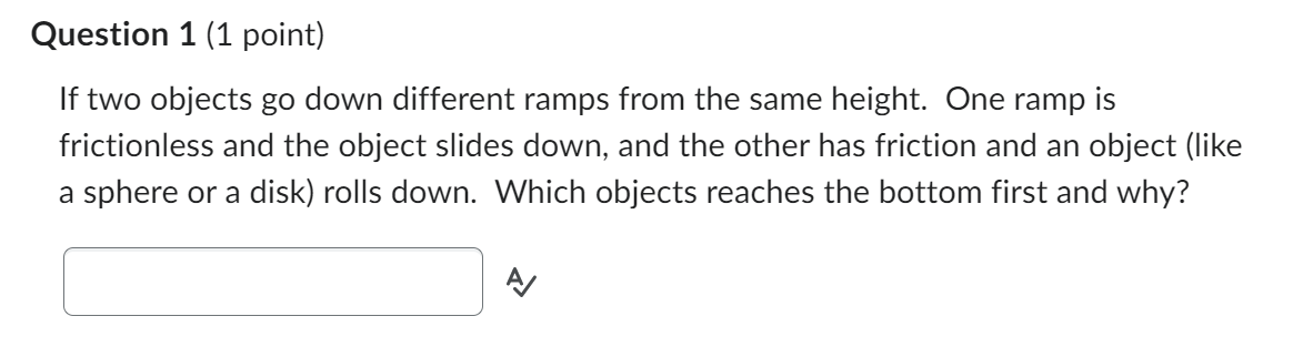 Question 1 (1 point) If two objects go down different ramps