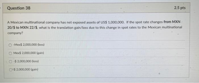  Question 38 2.5 pts A Mexican multinational company has net exposed