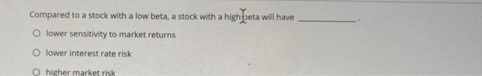  Compared to a stock with a low beta, a stock with