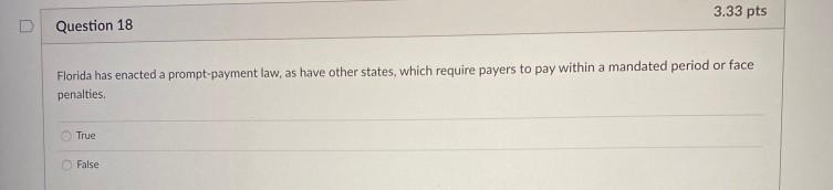  3.33 pts Question 18 Florida has enacted a prompt-payment law, as