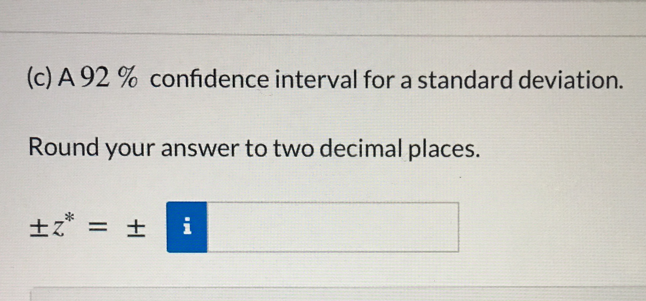 (c) A 92 % confidence interval for a standard deviation. Round your
