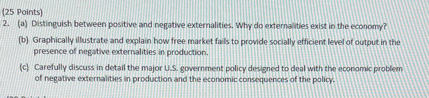  (25 Points) 2. (a) Distinguish between positive and negative externalities. Why