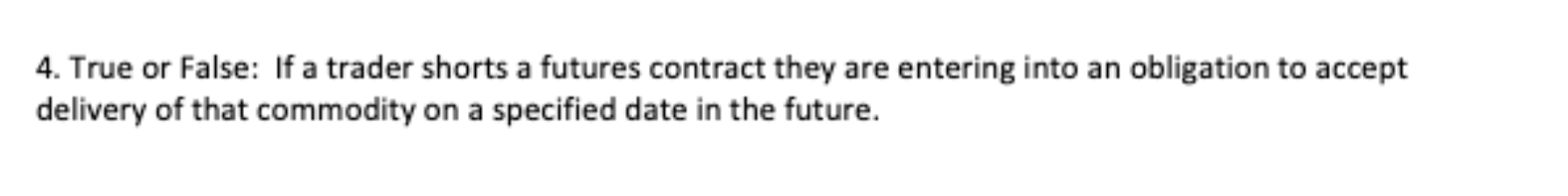 4. True or False: If a trader shorts a futures contract