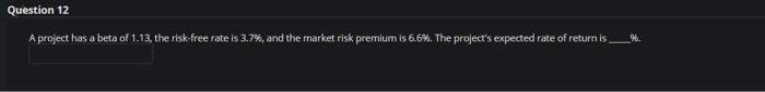  Question 12 A project has a beta of 1.13, the risk-free