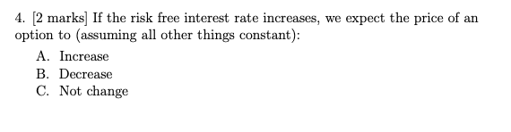  4. [2 marks] If the risk free interest rate increases, we