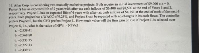  16. Atlas Corp. is considering two mutually exclusive projects. Both require