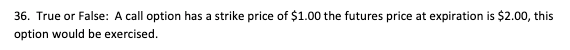 36. True or False: A call option has a strike price