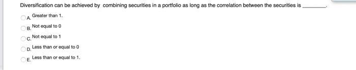  Diversification can be achieved by combining securities in a portfolio as