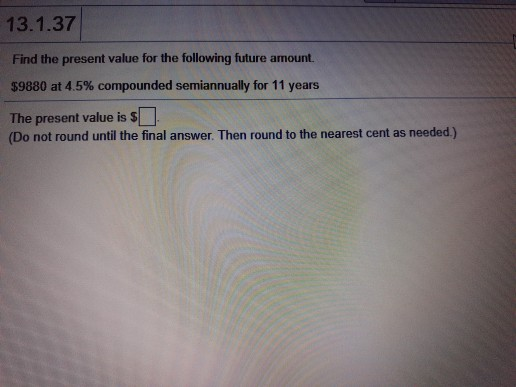  13.1.37 Find the present value for the following future amount. $9880