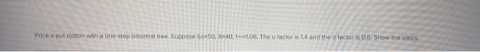  Price a put option with a one-stop binomial tree Suppose So-50,