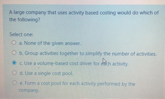  A large company that uses activity based costing would do which