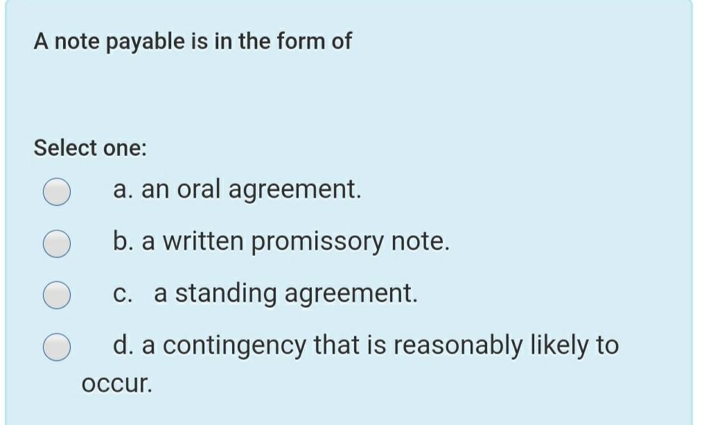  A note payable is in the form of Select one: a.
