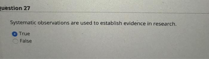  uestion 27 Systematic observations are used to establish evidence in research.