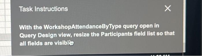  Task Instructions X With the WorkshopAttendanceByType query open in Query Design