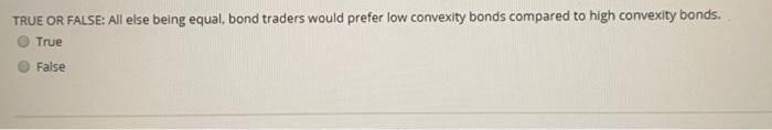  TRUE OR FALSE: All else being equal, bond traders would prefer