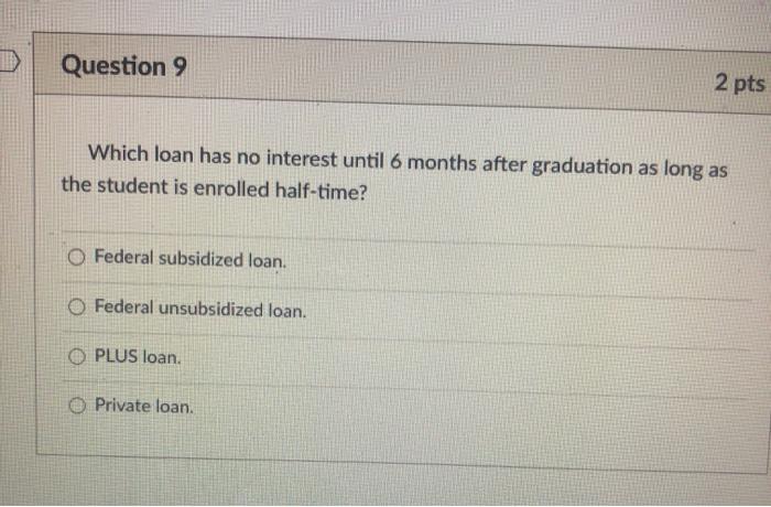  Question 9 2 pts Which loan has no interest until 6