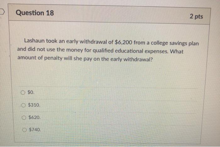 Question 18 2 pts Lashaun took an early withdrawal of $6,200
