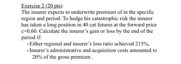  Exercise 2 (20 pts) The insurer expects to underwrite premium of