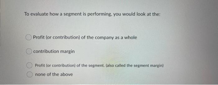  To evaluate how a segment is performing, you would look at
