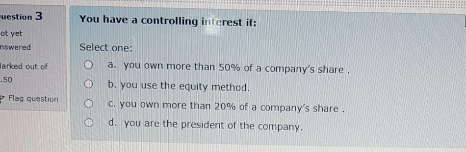uestion 3 You have a controlling interest if: ot yet nswered