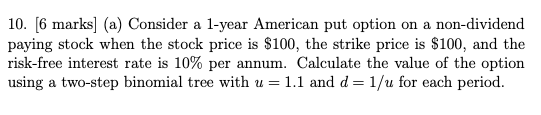  10. [6 marks] (a) Consider a 1-year American put option on