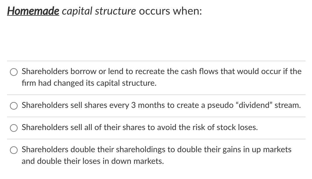 Homemade capital structure occurs when: O Shareholders borrow or lend to