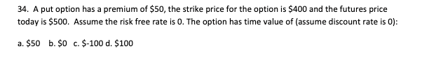  34. A put option has a premium of $50, the strike