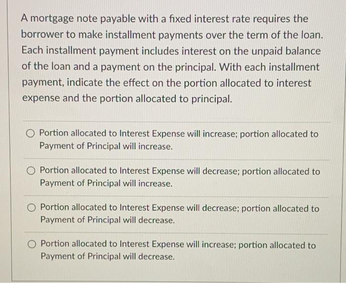  A mortgage note payable with a fixed interest rate requires the