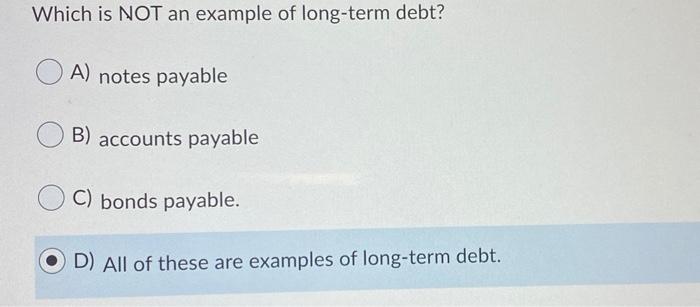  Which is NOT an example of long-term debt? A) notes payable