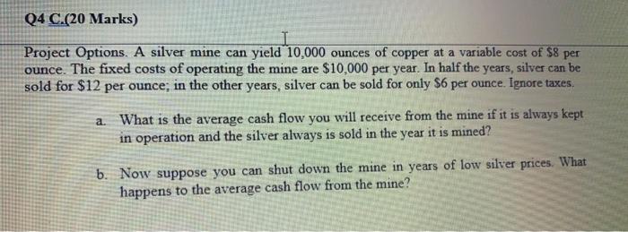  Q4 C.(20 Marks) Project Options. A silver mine can yield 10,000