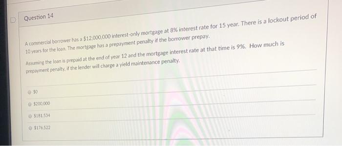  Question 14 A commercial borrower has a $12,000,000 interest-only mortgage at