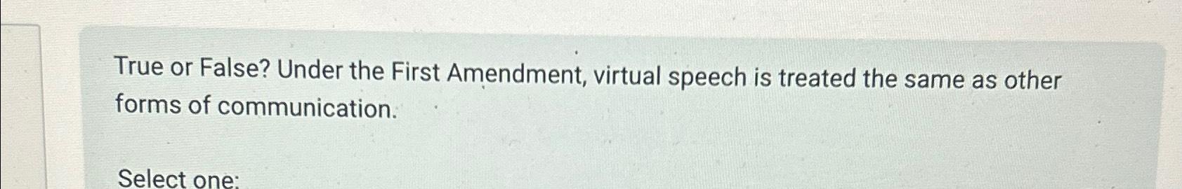  True or False? Under the First Amendment, virtual speech is treated