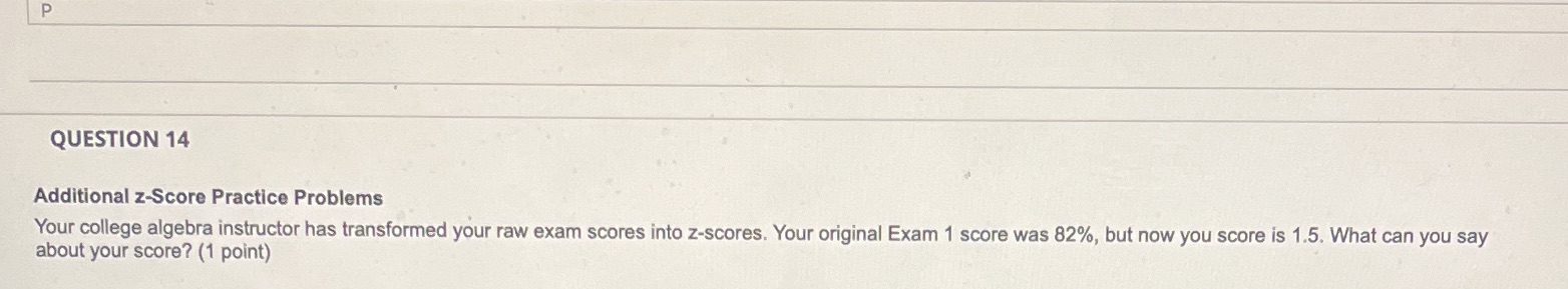  P QUESTION 14 Additional z-Score Practice Problems Your college algebra instructor