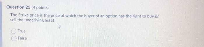 please help Question 25 (4 points) The Strike price is the price
