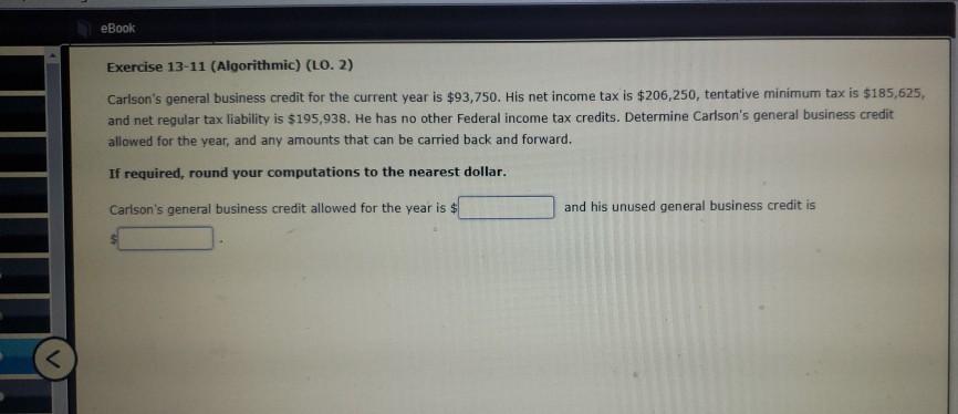  eBook Exercise 13-11 (Algorithmic) (LO. 2) Carlson's general business credit for