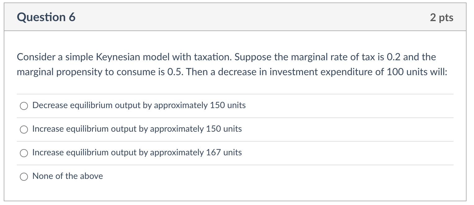 Question 6 2 pts Consider a simple Keynesian model with taxation.