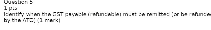  Question 5 1 pts Identify when the GST payable (refundable) must