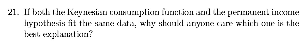  21. If both the Keynesian consumption function and the permanent income