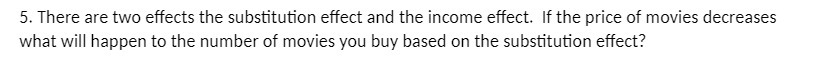 5. There are two effects the substitution effect and the income