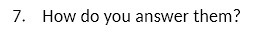 7. How do you answer them?