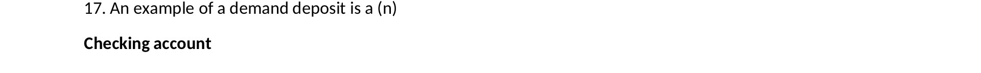 17. An example of a demand deposit is a (n) Checking account