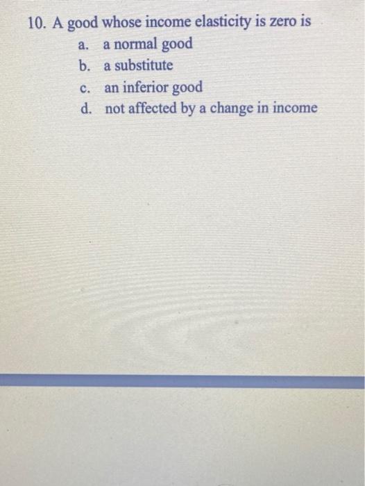 Explain clearly.. 10. A good whose income elasticity is zero is a.