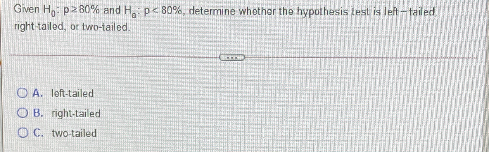 Given Ho: *800/0 and H right-tailed, or two-tailed. left-tailed right-tailed two-tailed p