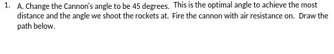  1. A. Change the Cannon's angle to be 45 degrees. This
